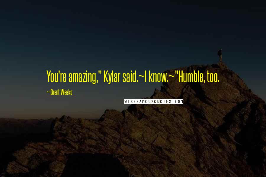 Brent Weeks Quotes: You're amazing," Kylar said.~I know.~"Humble, too.