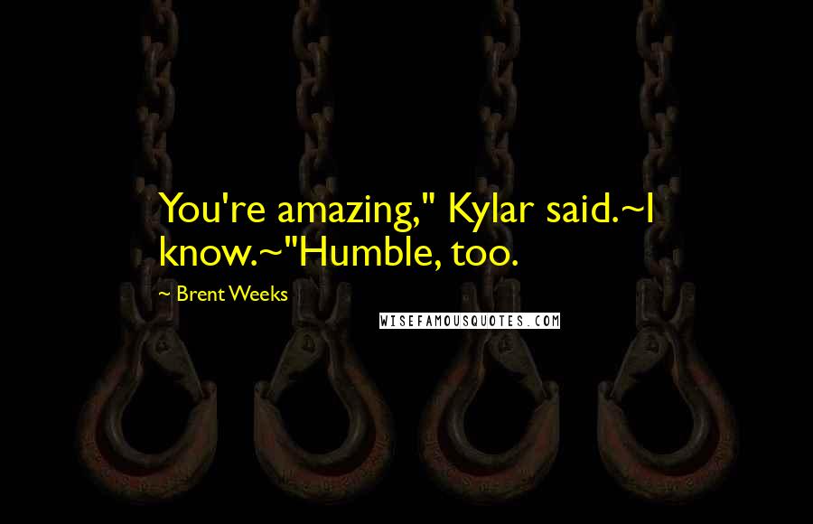 Brent Weeks Quotes: You're amazing," Kylar said.~I know.~"Humble, too.