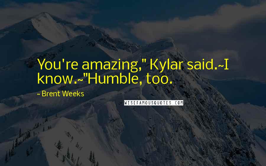 Brent Weeks Quotes: You're amazing," Kylar said.~I know.~"Humble, too.