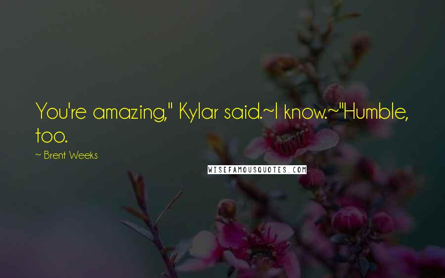 Brent Weeks Quotes: You're amazing," Kylar said.~I know.~"Humble, too.