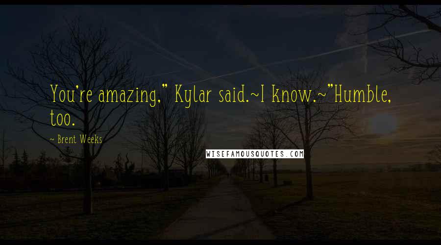 Brent Weeks Quotes: You're amazing," Kylar said.~I know.~"Humble, too.