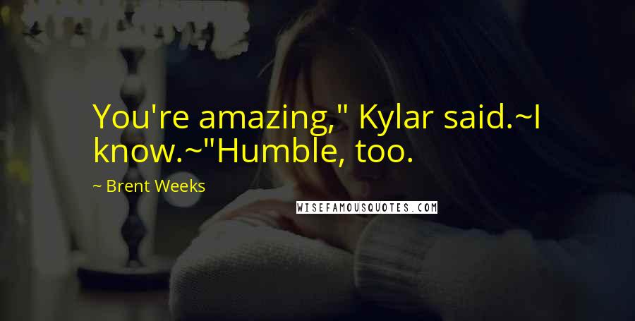 Brent Weeks Quotes: You're amazing," Kylar said.~I know.~"Humble, too.