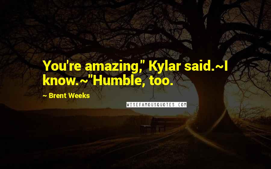 Brent Weeks Quotes: You're amazing," Kylar said.~I know.~"Humble, too.
