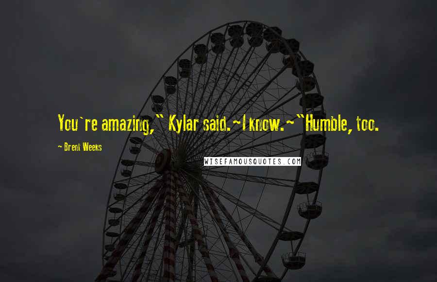 Brent Weeks Quotes: You're amazing," Kylar said.~I know.~"Humble, too.