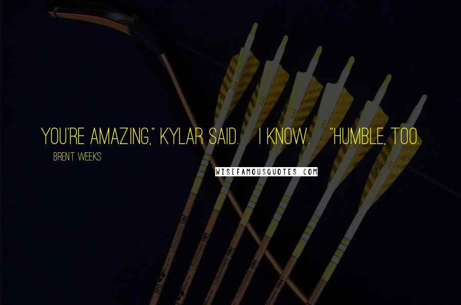 Brent Weeks Quotes: You're amazing," Kylar said.~I know.~"Humble, too.