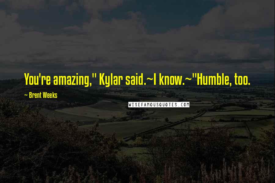 Brent Weeks Quotes: You're amazing," Kylar said.~I know.~"Humble, too.