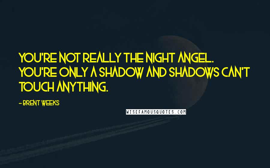 Brent Weeks Quotes: You're not really the Night Angel. You're only a shadow and shadows can't touch anything.