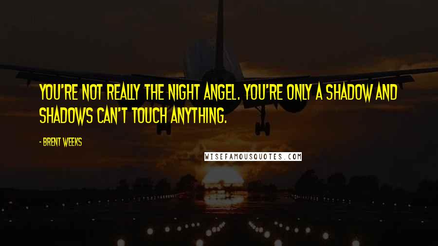 Brent Weeks Quotes: You're not really the Night Angel. You're only a shadow and shadows can't touch anything.