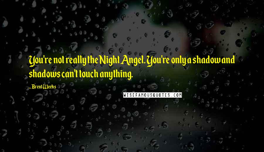 Brent Weeks Quotes: You're not really the Night Angel. You're only a shadow and shadows can't touch anything.