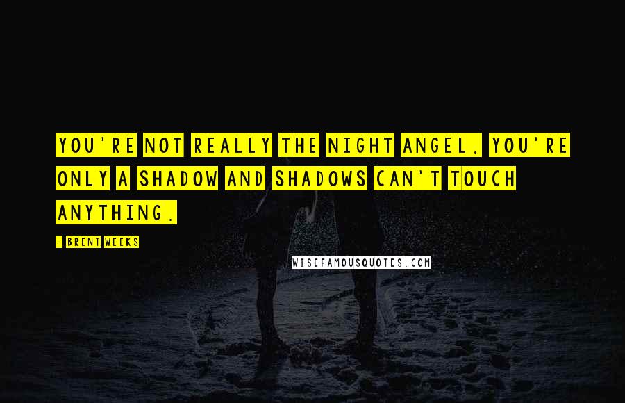 Brent Weeks Quotes: You're not really the Night Angel. You're only a shadow and shadows can't touch anything.