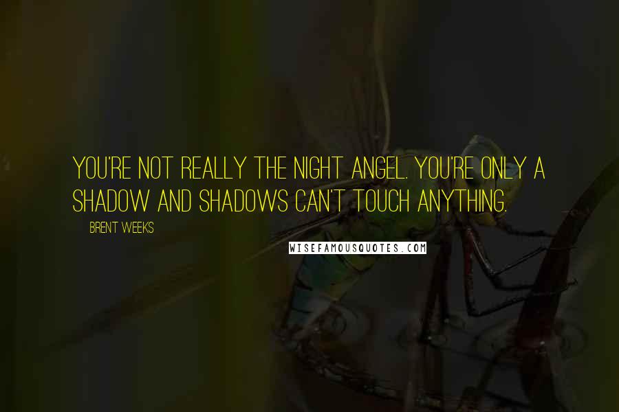 Brent Weeks Quotes: You're not really the Night Angel. You're only a shadow and shadows can't touch anything.