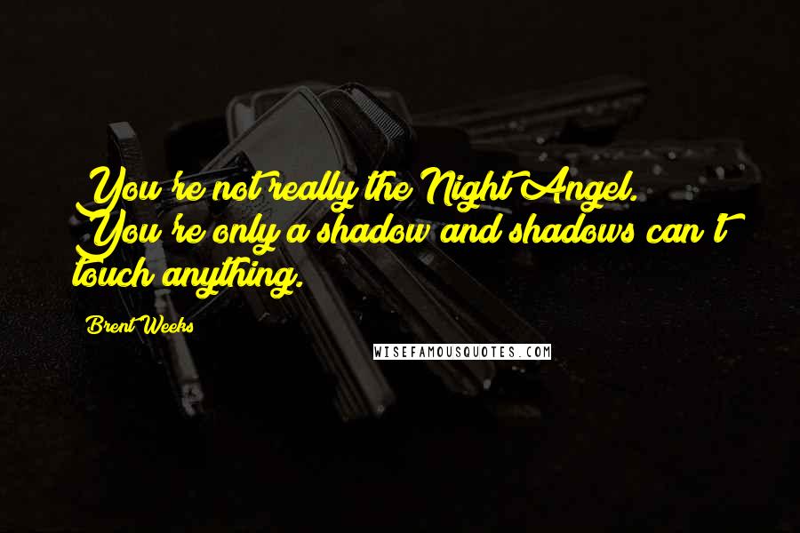 Brent Weeks Quotes: You're not really the Night Angel. You're only a shadow and shadows can't touch anything.