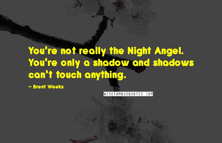 Brent Weeks Quotes: You're not really the Night Angel. You're only a shadow and shadows can't touch anything.