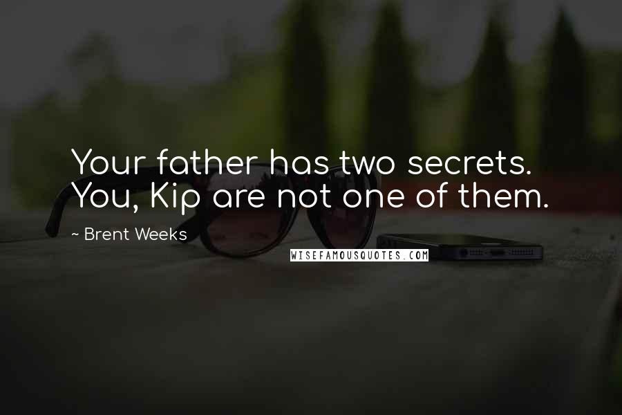 Brent Weeks Quotes: Your father has two secrets. You, Kip are not one of them.