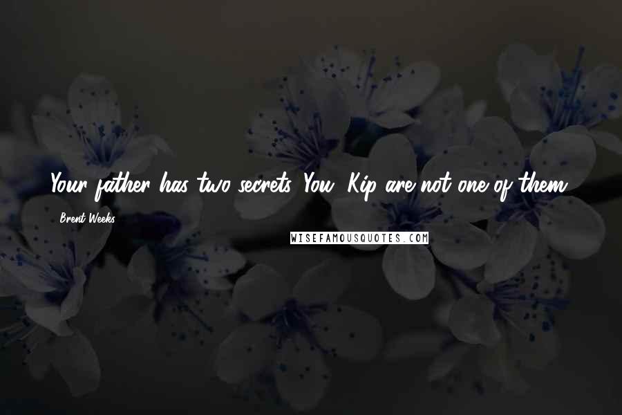 Brent Weeks Quotes: Your father has two secrets. You, Kip are not one of them.