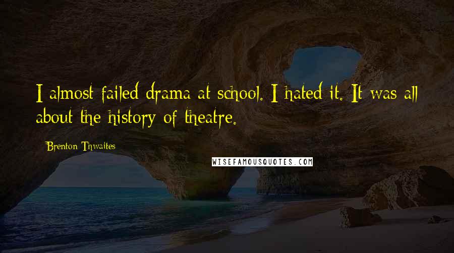 Brenton Thwaites Quotes: I almost failed drama at school. I hated it. It was all about the history of theatre.