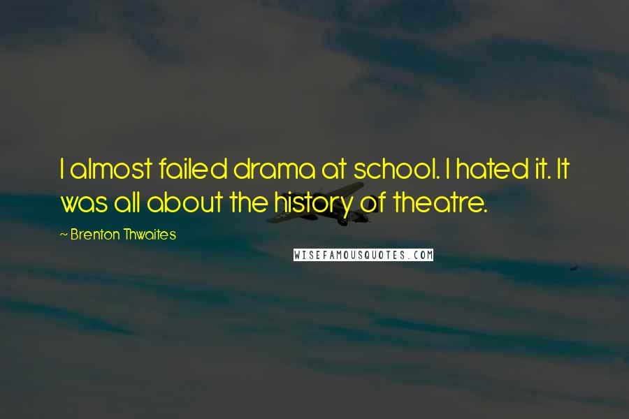 Brenton Thwaites Quotes: I almost failed drama at school. I hated it. It was all about the history of theatre.