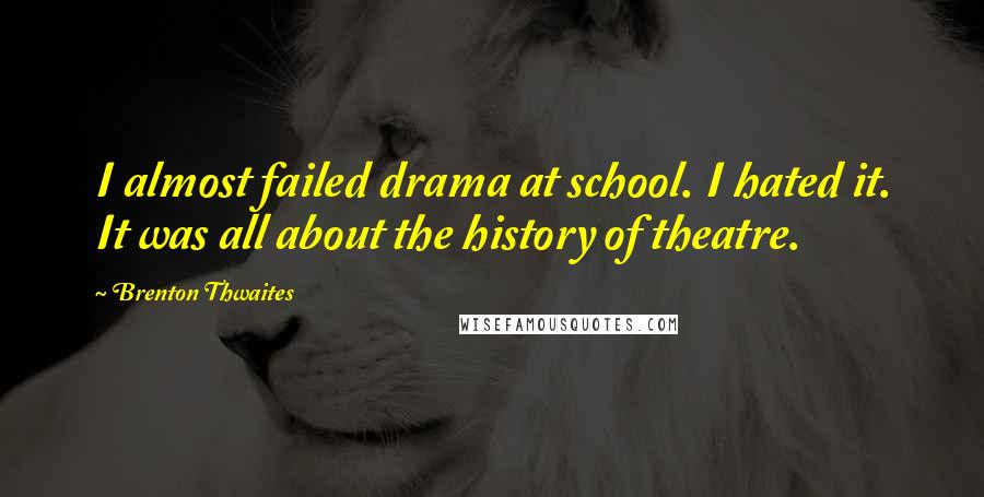 Brenton Thwaites Quotes: I almost failed drama at school. I hated it. It was all about the history of theatre.