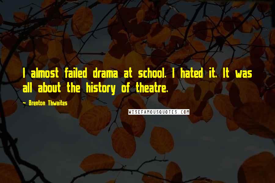 Brenton Thwaites Quotes: I almost failed drama at school. I hated it. It was all about the history of theatre.