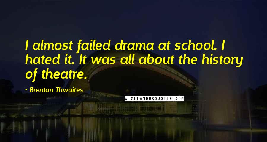 Brenton Thwaites Quotes: I almost failed drama at school. I hated it. It was all about the history of theatre.