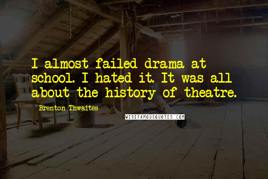 Brenton Thwaites Quotes: I almost failed drama at school. I hated it. It was all about the history of theatre.