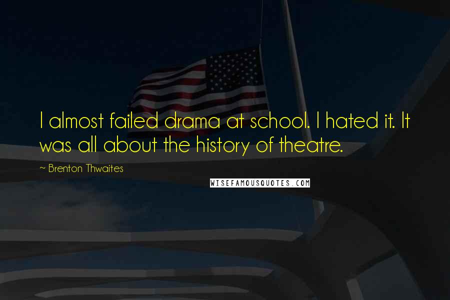 Brenton Thwaites Quotes: I almost failed drama at school. I hated it. It was all about the history of theatre.