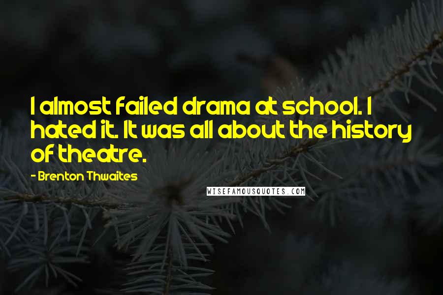 Brenton Thwaites Quotes: I almost failed drama at school. I hated it. It was all about the history of theatre.