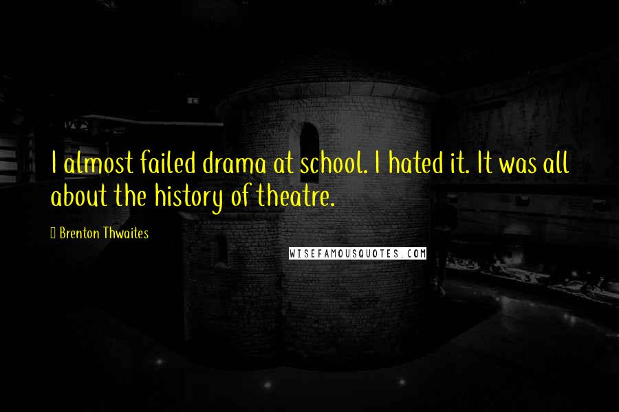 Brenton Thwaites Quotes: I almost failed drama at school. I hated it. It was all about the history of theatre.