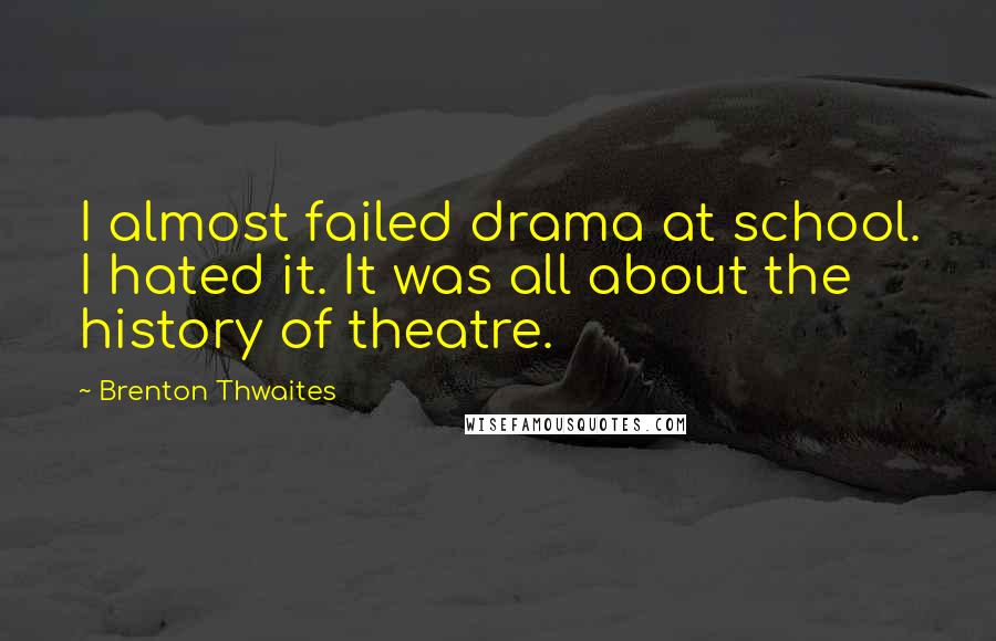 Brenton Thwaites Quotes: I almost failed drama at school. I hated it. It was all about the history of theatre.