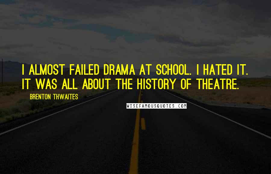 Brenton Thwaites Quotes: I almost failed drama at school. I hated it. It was all about the history of theatre.