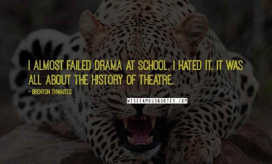 Brenton Thwaites Quotes: I almost failed drama at school. I hated it. It was all about the history of theatre.