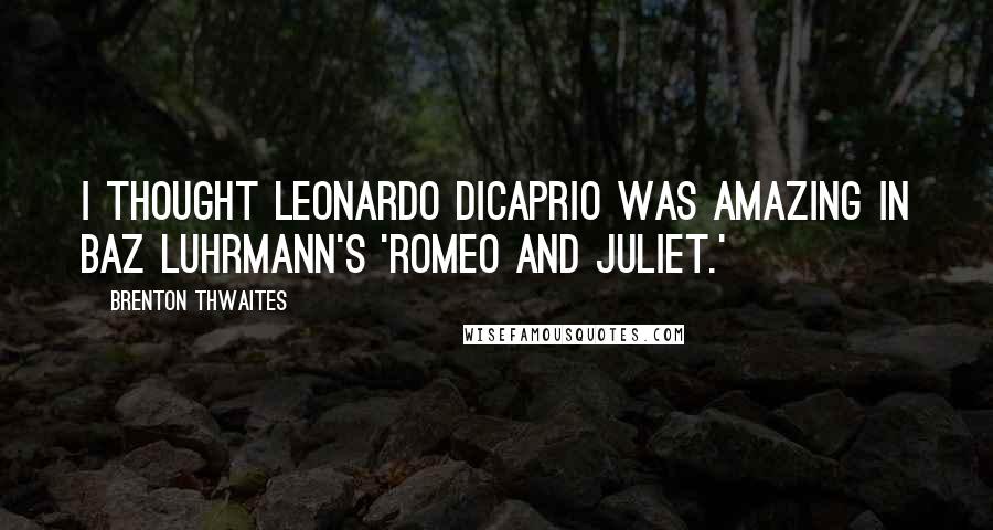 Brenton Thwaites Quotes: I thought Leonardo DiCaprio was amazing in Baz Luhrmann's 'Romeo and Juliet.'