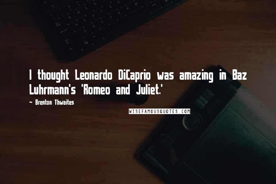 Brenton Thwaites Quotes: I thought Leonardo DiCaprio was amazing in Baz Luhrmann's 'Romeo and Juliet.'