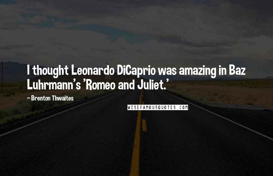 Brenton Thwaites Quotes: I thought Leonardo DiCaprio was amazing in Baz Luhrmann's 'Romeo and Juliet.'