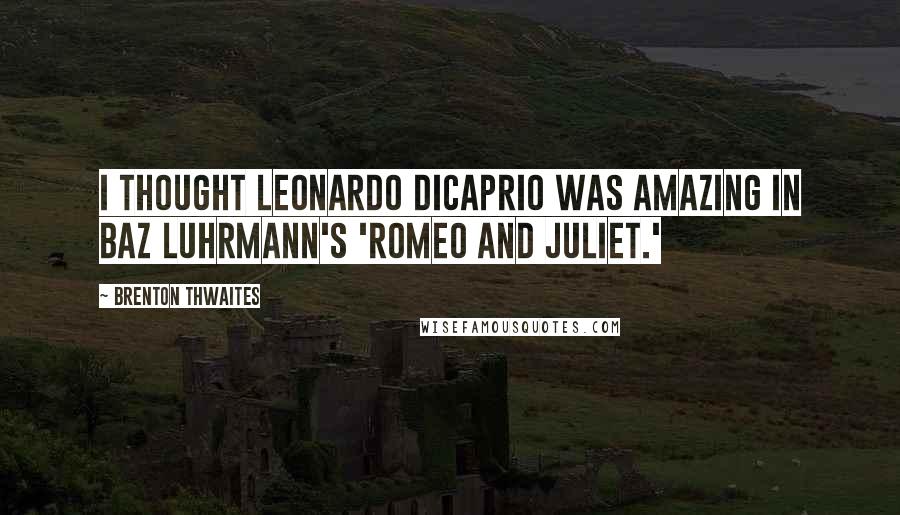 Brenton Thwaites Quotes: I thought Leonardo DiCaprio was amazing in Baz Luhrmann's 'Romeo and Juliet.'