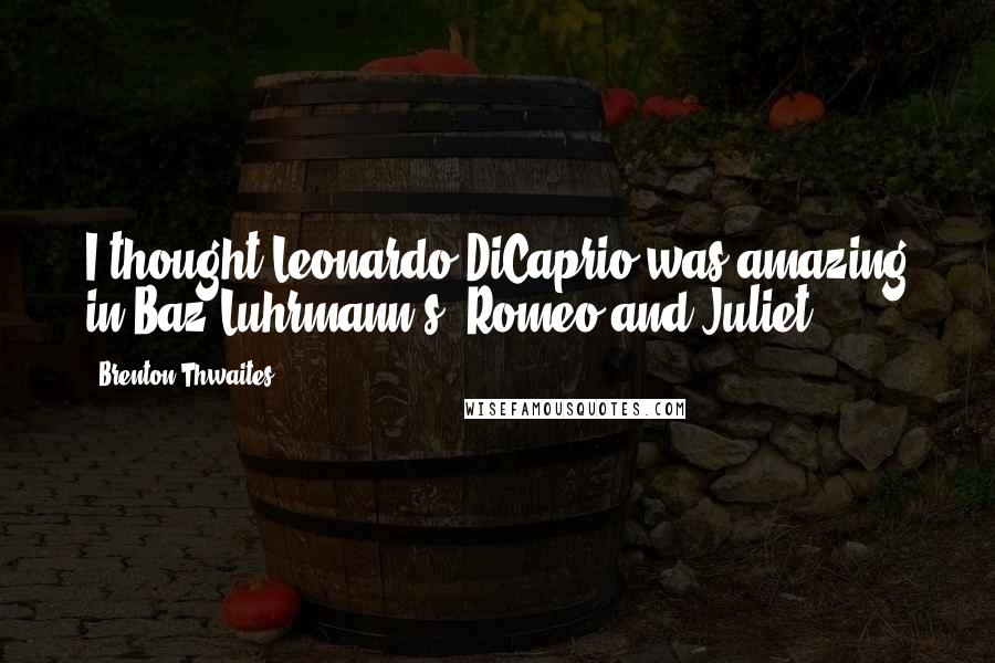 Brenton Thwaites Quotes: I thought Leonardo DiCaprio was amazing in Baz Luhrmann's 'Romeo and Juliet.'