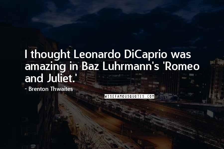 Brenton Thwaites Quotes: I thought Leonardo DiCaprio was amazing in Baz Luhrmann's 'Romeo and Juliet.'