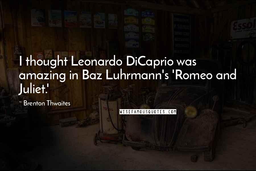 Brenton Thwaites Quotes: I thought Leonardo DiCaprio was amazing in Baz Luhrmann's 'Romeo and Juliet.'