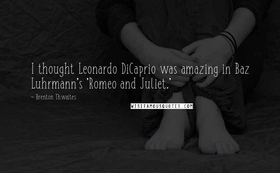 Brenton Thwaites Quotes: I thought Leonardo DiCaprio was amazing in Baz Luhrmann's 'Romeo and Juliet.'