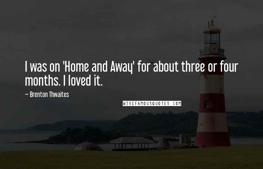 Brenton Thwaites Quotes: I was on 'Home and Away' for about three or four months. I loved it.