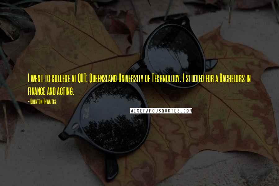 Brenton Thwaites Quotes: I went to college at QUT: Queensland University of Technology. I studied for a Bachelors in finance and acting.