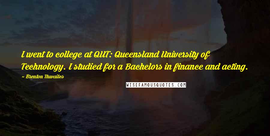 Brenton Thwaites Quotes: I went to college at QUT: Queensland University of Technology. I studied for a Bachelors in finance and acting.