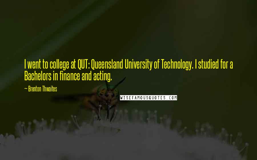 Brenton Thwaites Quotes: I went to college at QUT: Queensland University of Technology. I studied for a Bachelors in finance and acting.