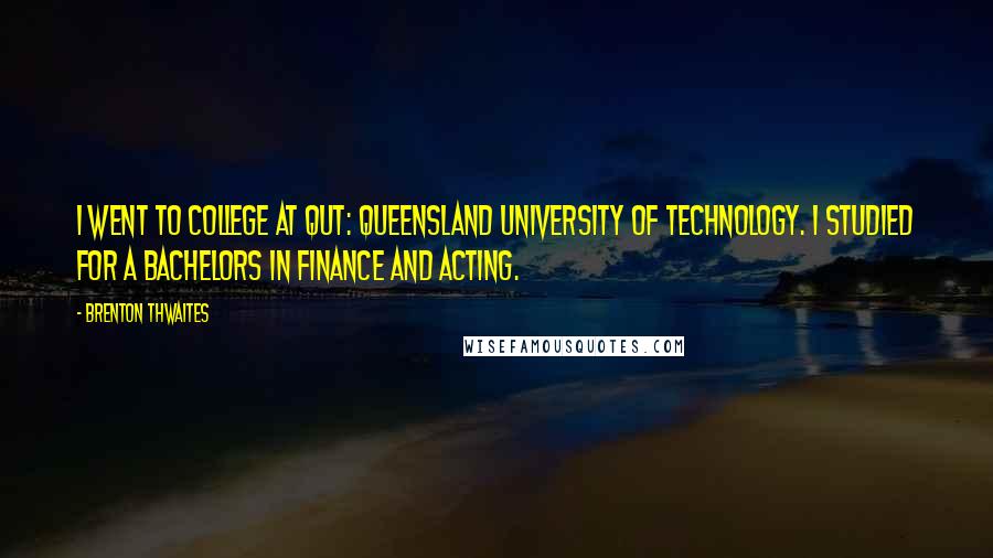 Brenton Thwaites Quotes: I went to college at QUT: Queensland University of Technology. I studied for a Bachelors in finance and acting.