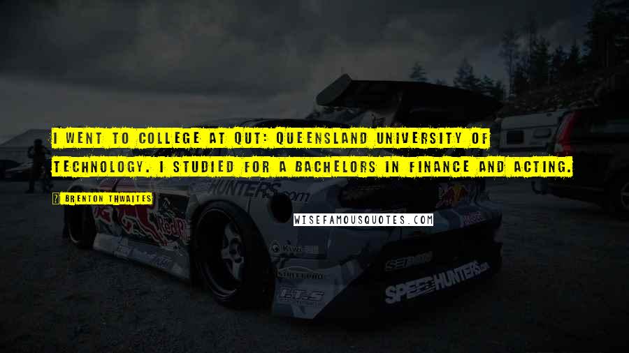Brenton Thwaites Quotes: I went to college at QUT: Queensland University of Technology. I studied for a Bachelors in finance and acting.