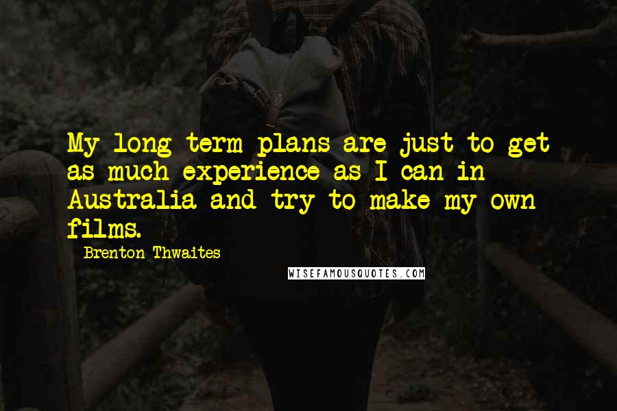 Brenton Thwaites Quotes: My long-term plans are just to get as much experience as I can in Australia and try to make my own films.