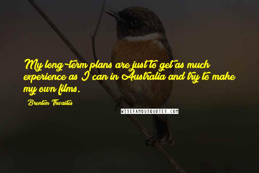 Brenton Thwaites Quotes: My long-term plans are just to get as much experience as I can in Australia and try to make my own films.