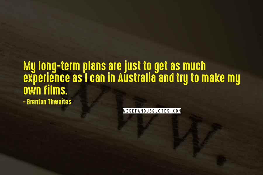 Brenton Thwaites Quotes: My long-term plans are just to get as much experience as I can in Australia and try to make my own films.