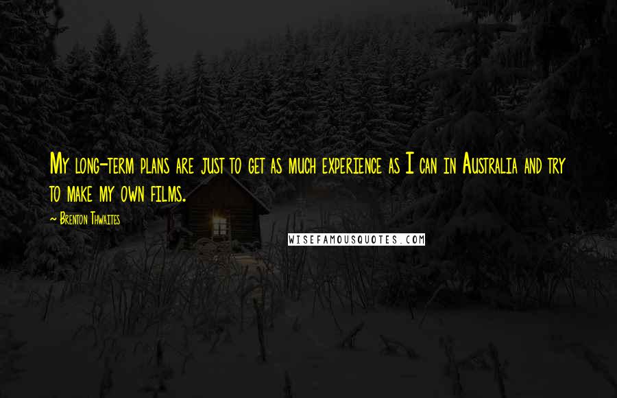 Brenton Thwaites Quotes: My long-term plans are just to get as much experience as I can in Australia and try to make my own films.