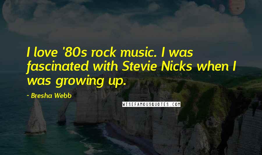Bresha Webb Quotes: I love '80s rock music. I was fascinated with Stevie Nicks when I was growing up.